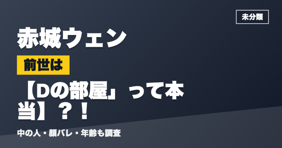 赤城ウェンの前世はDの部屋」って本当？！