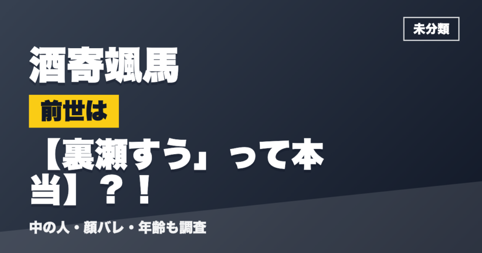 酒寄颯馬の前世は裏瀬すう」って本当？！