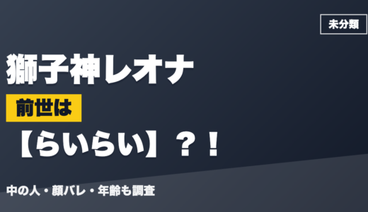 獅子神レオナの前世（中の人）はらいらい？！顔バレ・年齢・理由も調査