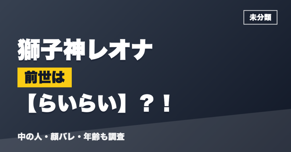 獅子神レオナの前世はらいらい？！